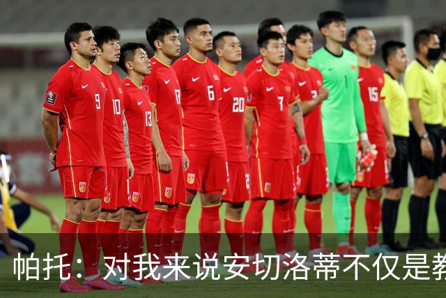 帕托：对我来说安切洛蒂不仅是教练更像父亲 他教会了我尊重