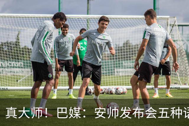 真大师！巴媒：安帅发布会五种语言灵活转换，英西意法葡游刃有余